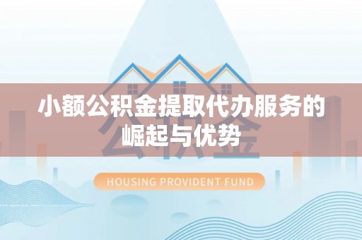 昌乐小额公积金提取代办服务的崛起与优势