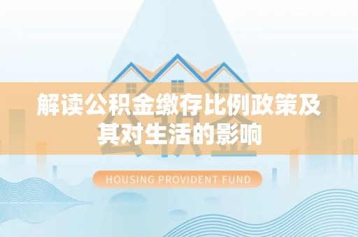 昌乐解读公积金缴存比例政策及其对生活的影响
