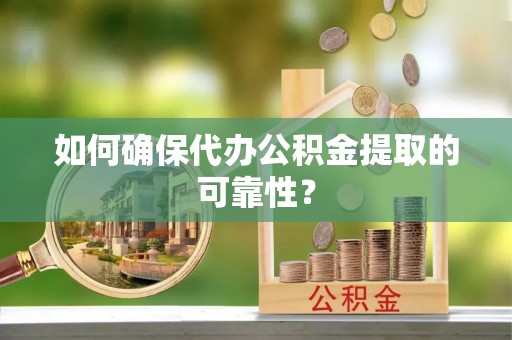 昌乐如何确保代办公积金提取的可靠性？