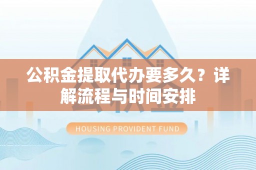 昌乐公积金提取代办要多久？详解流程与时间安排