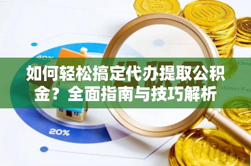 昌乐如何轻松搞定代办提取公积金？全面指南与技巧解析