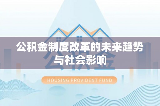 昌乐公积金制度改革的未来趋势与社会影响