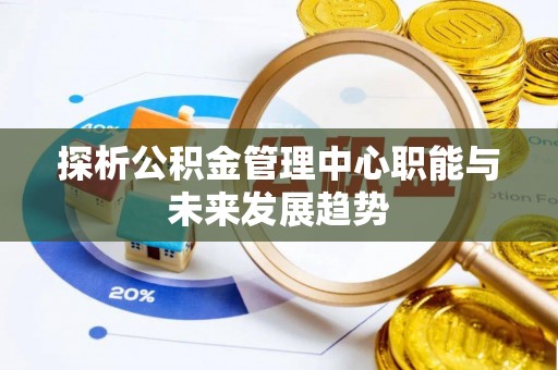 昌乐探析公积金管理中心职能与未来发展趋势