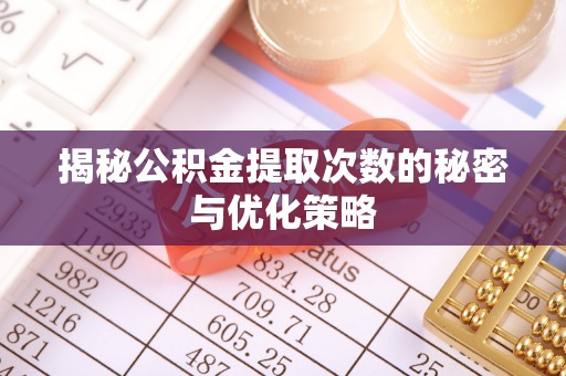昌乐揭秘公积金提取次数的秘密与优化策略