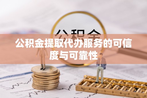 昌乐公积金提取代办服务的可信度与可靠性