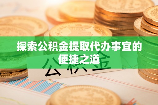 昌乐探索公积金提取代办事宜的便捷之道