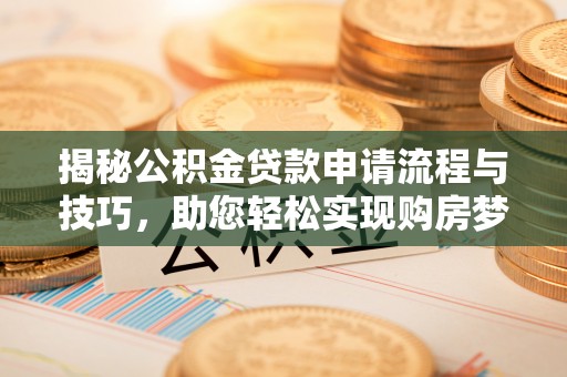 昌乐揭秘公积金贷款申请流程与技巧，助您轻松实现购房梦想
