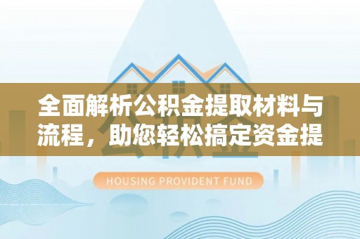 昌乐全面解析公积金提取材料与流程，助您轻松搞定资金提取
