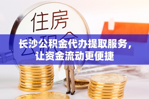昌乐长沙公积金代办提取服务，让资金流动更便捷