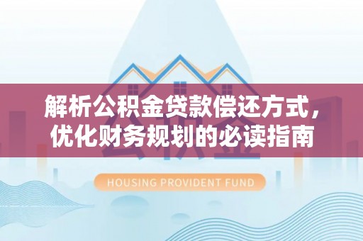 昌乐解析公积金贷款偿还方式，优化财务规划的必读指南