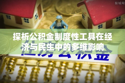 昌乐探析公积金制度性工具在经济与民生中的多维影响