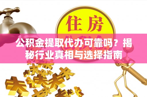 昌乐公积金提取代办可靠吗？揭秘行业真相与选择指南