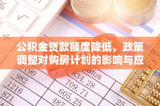 昌乐公积金贷款额度降低，政策调整对购房计划的影响与应对策略