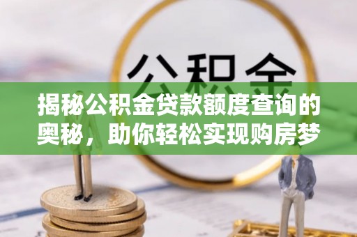 昌乐揭秘公积金贷款额度查询的奥秘，助你轻松实现购房梦想