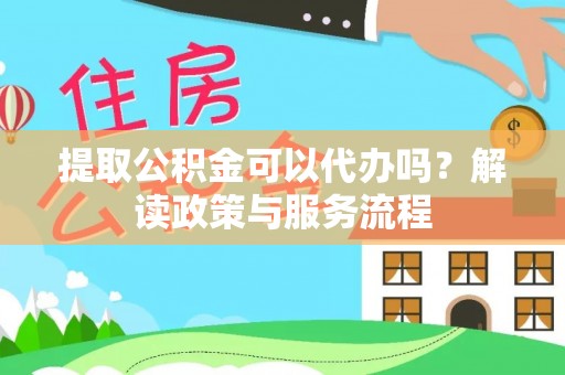 昌乐提取公积金可以代办吗？解读政策与服务流程
