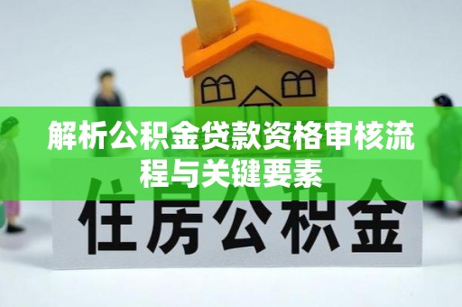 昌乐解析公积金贷款资格审核流程与关键要素