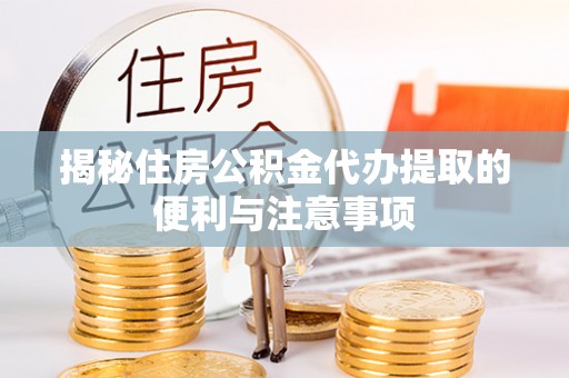 昌乐揭秘住房公积金代办提取的便利与注意事项