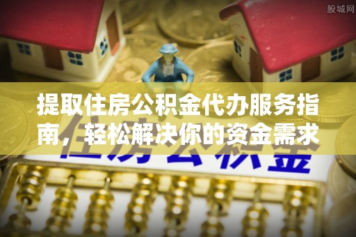 昌乐提取住房公积金代办服务指南，轻松解决你的资金需求