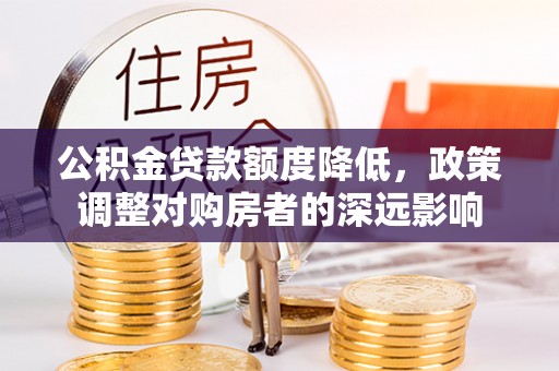 昌乐公积金贷款额度降低，政策调整对购房者的深远影响