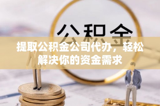 昌乐提取公积金公司代办，轻松解决你的资金需求