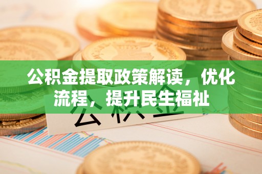 昌乐公积金提取政策解读，优化流程，提升民生福祉