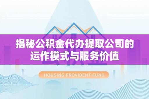 昌乐揭秘公积金代办提取公司的运作模式与服务价值