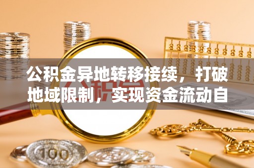 昌乐公积金异地转移接续，打破地域限制，实现资金流动自由