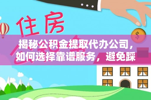 昌乐揭秘公积金提取代办公司，如何选择靠谱服务，避免踩坑？