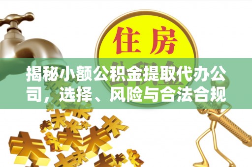 昌乐揭秘小额公积金提取代办公司，选择、风险与合法合规之道