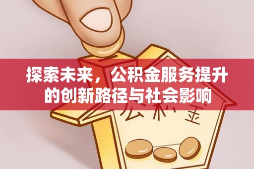 昌乐探索未来，公积金服务提升的创新路径与社会影响