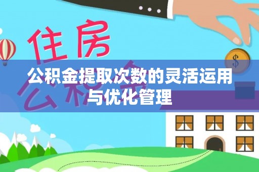 昌乐公积金提取次数的灵活运用与优化管理