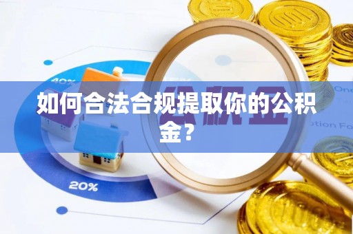 昌乐如何合法合规提取你的公积金？