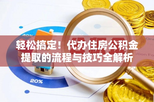 昌乐轻松搞定！代办住房公积金提取的流程与技巧全解析