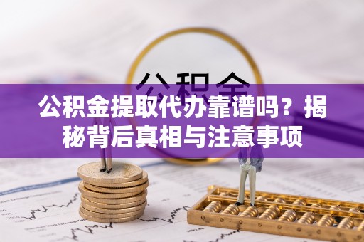 昌乐公积金提取代办靠谱吗？揭秘背后真相与注意事项