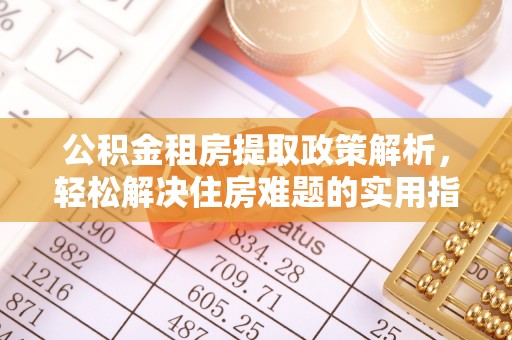 昌乐公积金租房提取政策解析，轻松解决住房难题的实用指南