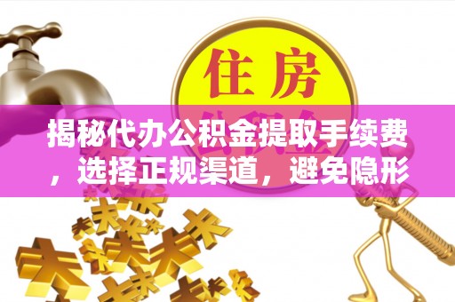 昌乐揭秘代办公积金提取手续费，选择正规渠道，避免隐形陷阱
