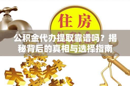 昌乐公积金代办提取靠谱吗？揭秘背后的真相与选择指南