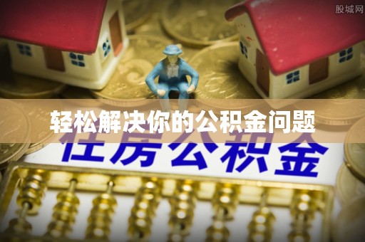 昌乐轻松解决你的公积金问题