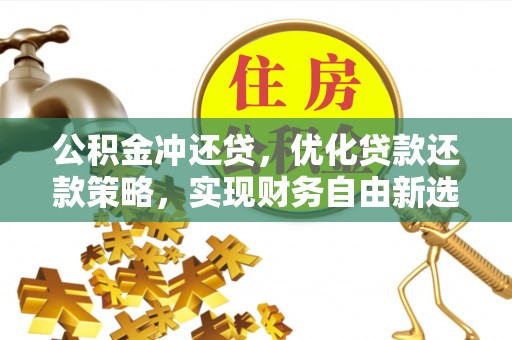 昌乐公积金冲还贷，优化贷款还款策略，实现财务自由新选择