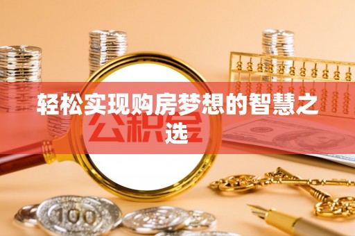 昌乐轻松实现购房梦想的智慧之选